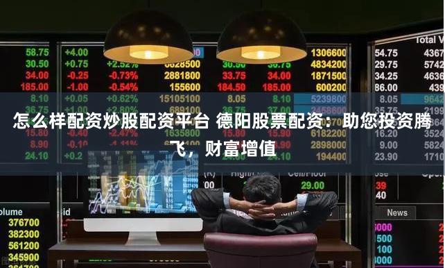 怎么样配资炒股配资平台 德阳股票配资：助您投资腾飞，财富增值