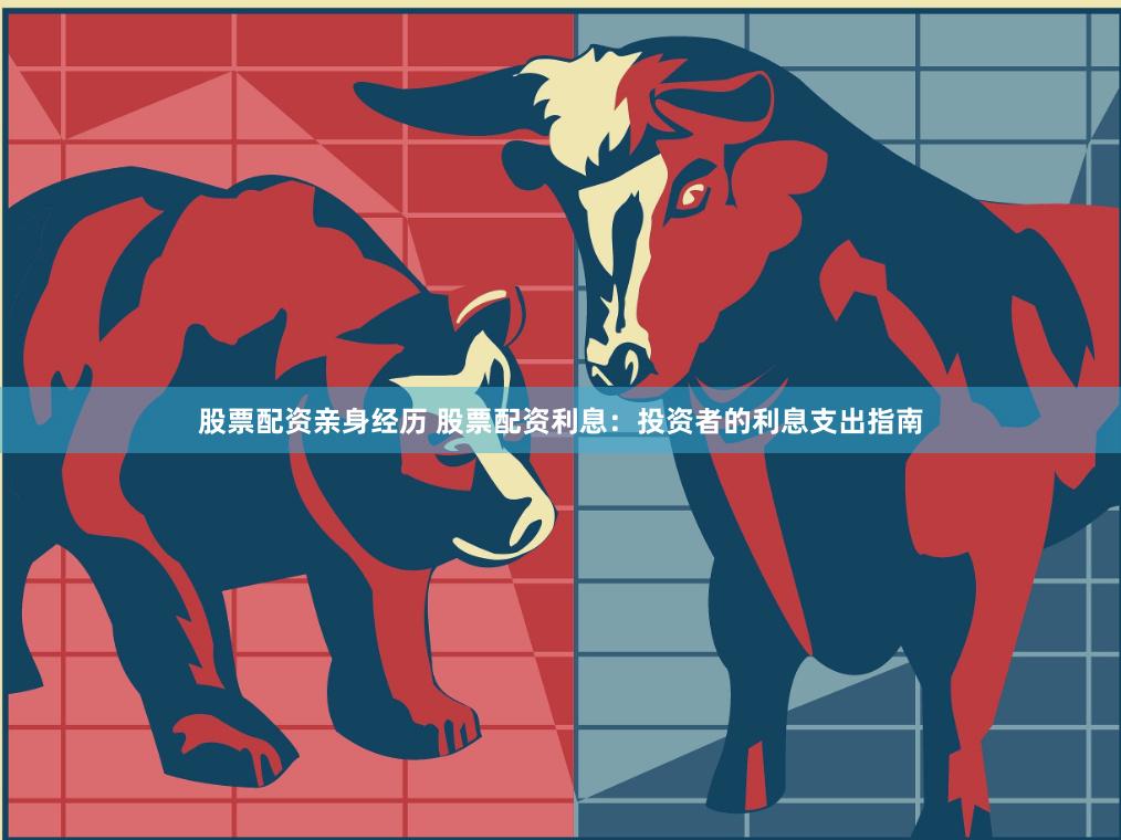 股票配资亲身经历 股票配资利息：投资者的利息支出指南