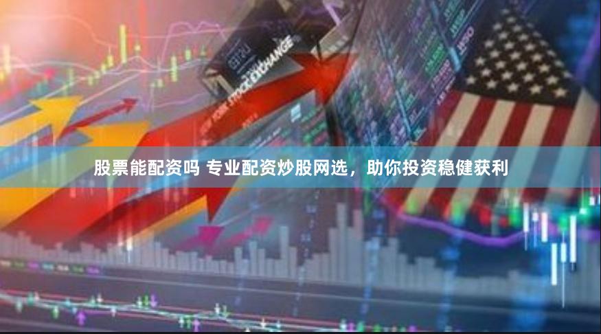 股票能配资吗 专业配资炒股网选，助你投资稳健获利