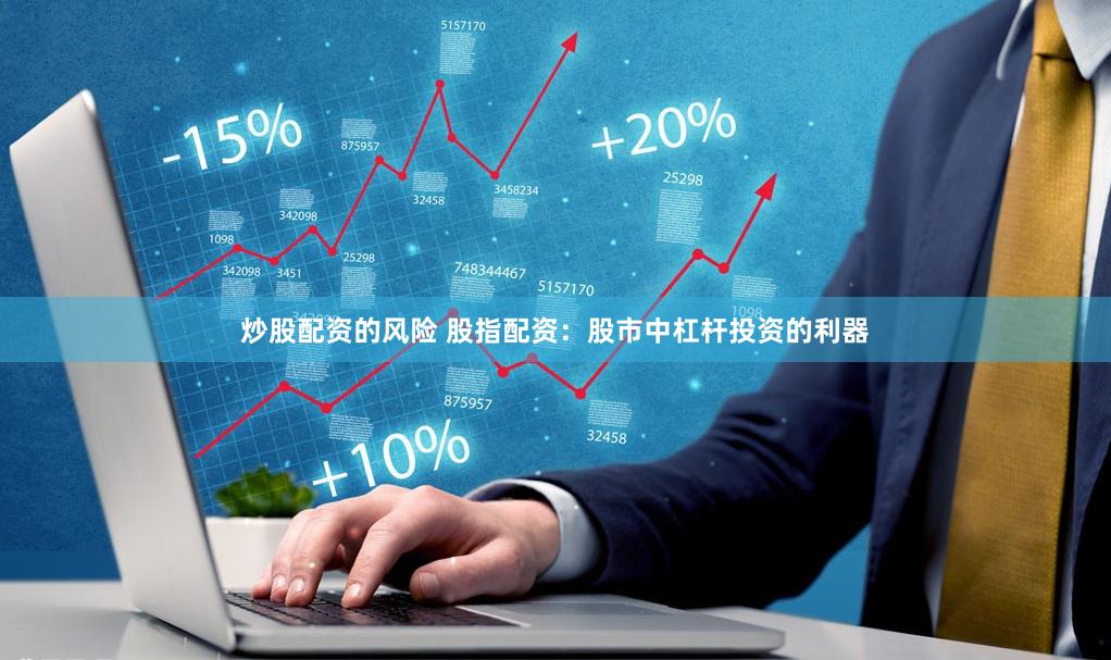 炒股配资的风险 股指配资：股市中杠杆投资的利器