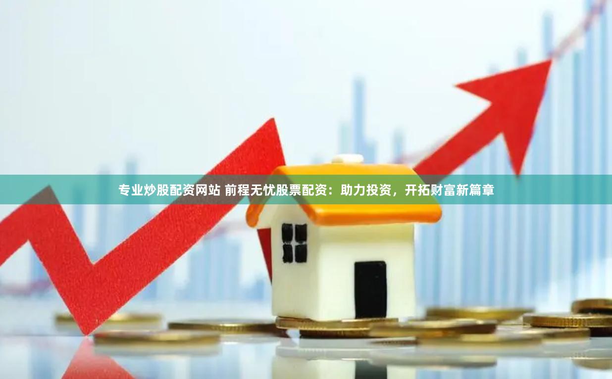 专业炒股配资网站 前程无忧股票配资：助力投资，开拓财富新篇章