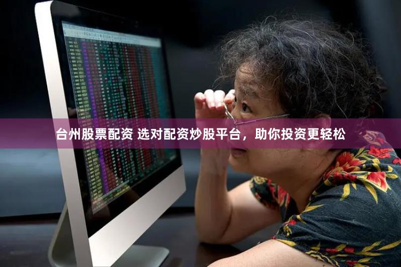 台州股票配资 选对配资炒股平台，助你投资更轻松