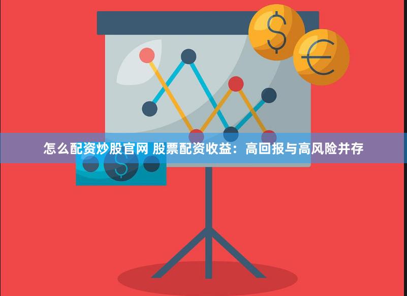 怎么配资炒股官网 股票配资收益：高回报与高风险并存
