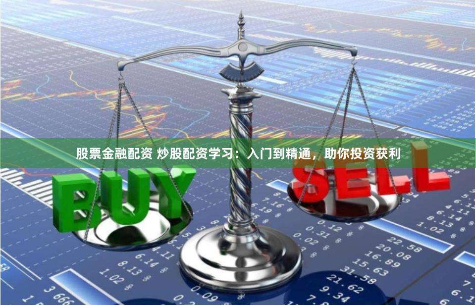 股票金融配资 炒股配资学习：入门到精通，助你投资获利