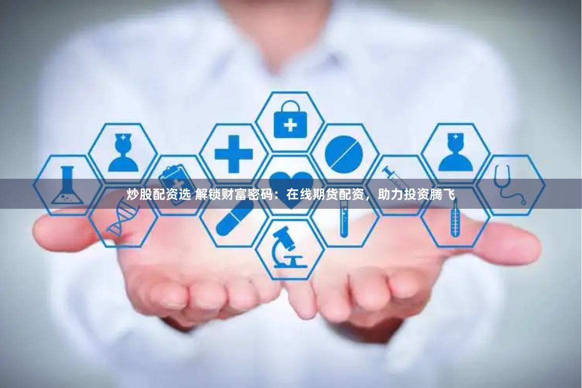 炒股配资选 解锁财富密码：在线期货配资，助力投资腾飞