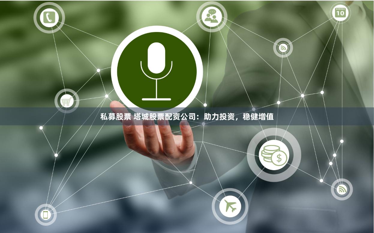 私募股票 塔城股票配资公司：助力投资，稳健增值