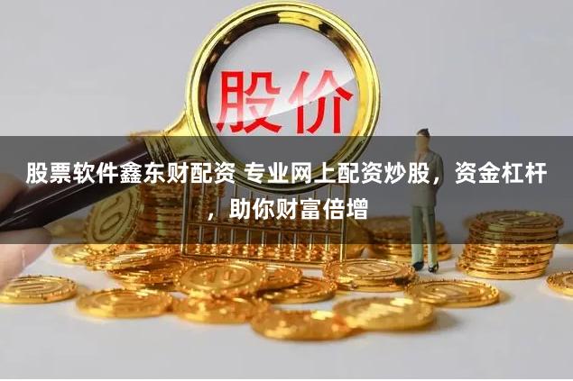 股票软件鑫东财配资 专业网上配资炒股，资金杠杆，助你财富倍增