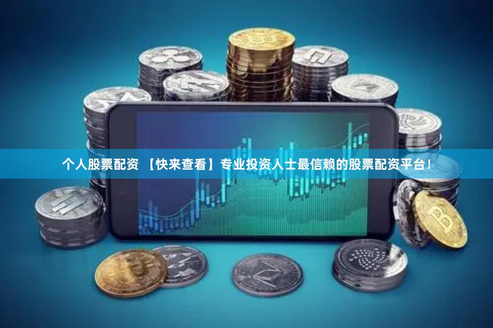 个人股票配资 【快来查看】专业投资人士最信赖的股票配资平台！