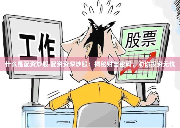 什么是配资炒股 配资资深炒股：揭秘财富密码，助你投资无忧
