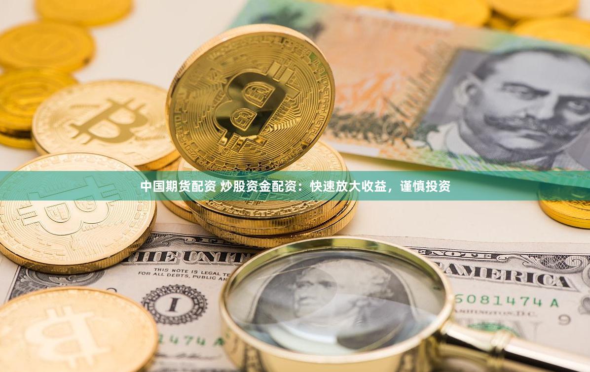 中国期货配资 炒股资金配资：快速放大收益，谨慎投资