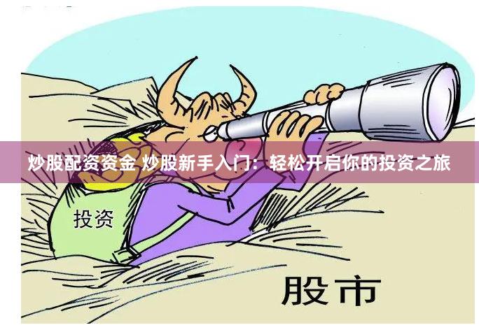 炒股配资资金 炒股新手入门：轻松开启你的投资之旅