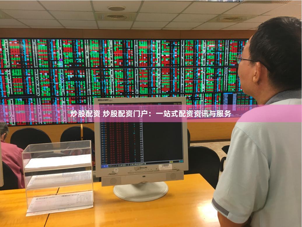 炒股配资 炒股配资门户：一站式配资资讯与服务