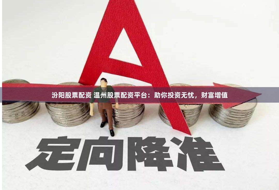 汾阳股票配资 温州股票配资平台：助你投资无忧，财富增值